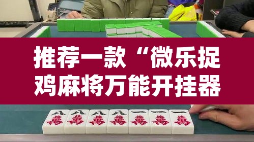 推荐一款“微乐捉鸡麻将万能开挂器下载安装”(透视)其实确实有挂