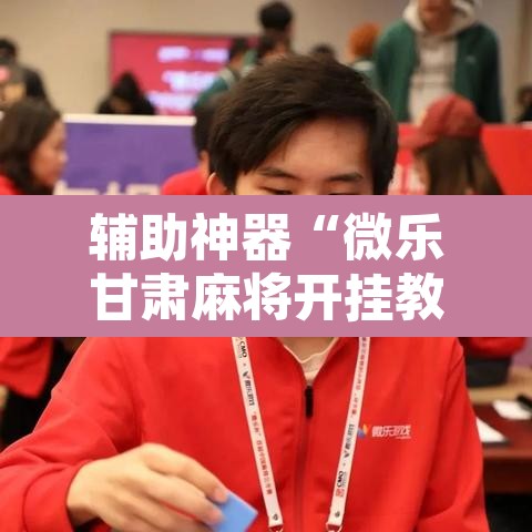 辅助神器“微乐甘肃麻将开挂教程”附辅助神器开挂脚本详细步骤