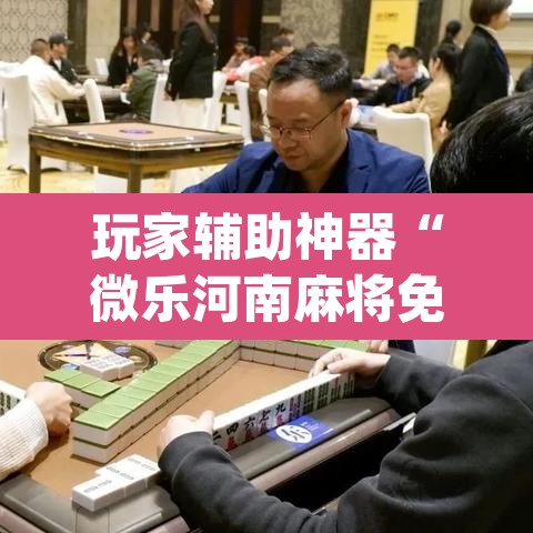 玩家辅助神器“微乐河南麻将免费开挂手机版”(透视)其实确实有挂