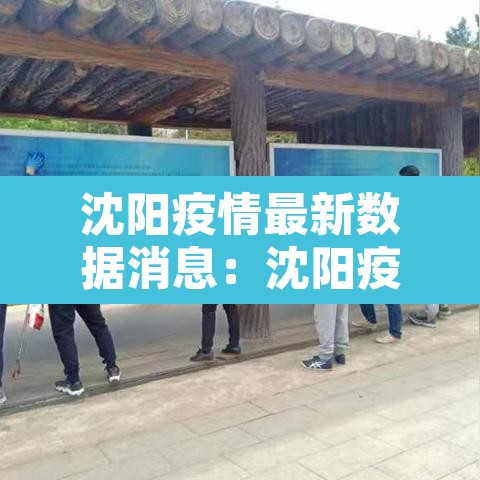 沈阳疫情最新数据消息:沈阳疫情最新情况? 沈阳疫情最新数据消息:沈阳疫情最新情况?
