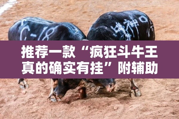 推荐一款“疯狂斗牛王真的确实有挂	”附辅助神器开挂脚本详细步骤