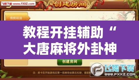 教程开挂辅助“大唐麻将外卦神器下载安装最新	”(透视挂)辅助透视教程
