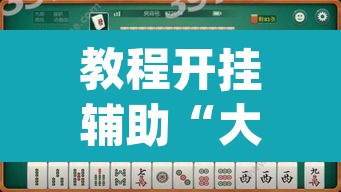 教程开挂辅助“大唐麻将外卦神器下载安装最新	”(透视挂)辅助透视教程