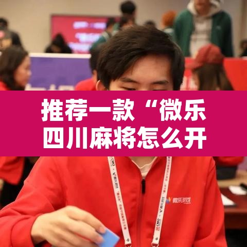 推荐一款“微乐四川麻将怎么开免费的挂	”附辅助神器开挂脚本详细步骤