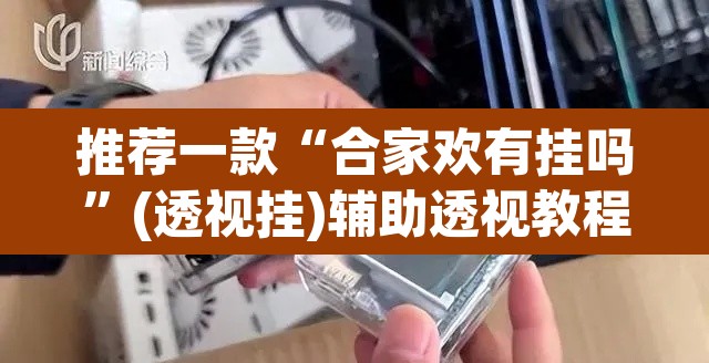 推荐一款“合家欢有挂吗”(透视挂)辅助透视教程