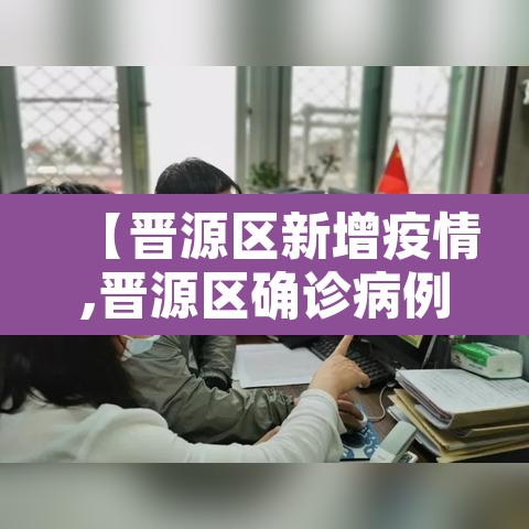 【晋源区新增疫情,晋源区确诊病例】 【晋源区新增疫情,晋源区确诊病例】