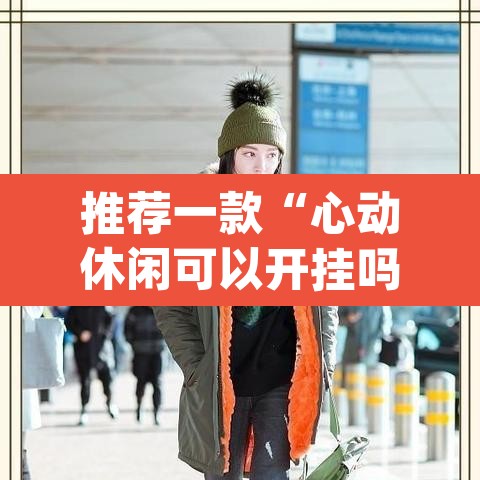 推荐一款“心动休闲可以开挂吗”(透视)其实确实有挂
