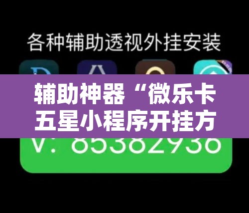 辅助神器“微乐卡五星小程序开挂方法”其实确实有挂