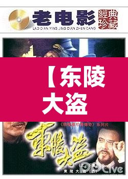 【东陵大盗5电影,东陵大盗电影免费版】 【东陵大盗5电影,东陵大盗电影免费版】