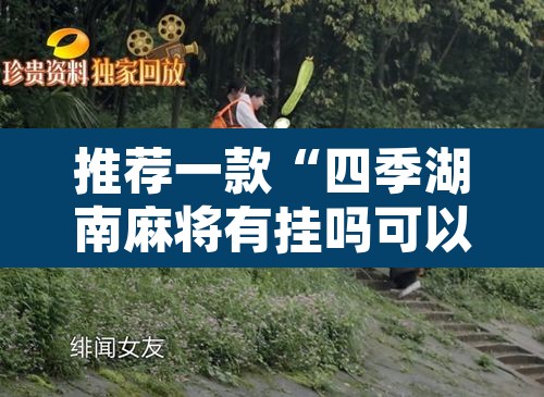 推荐一款“四季湖南麻将有挂吗可以开挂吗	”其实确实有挂