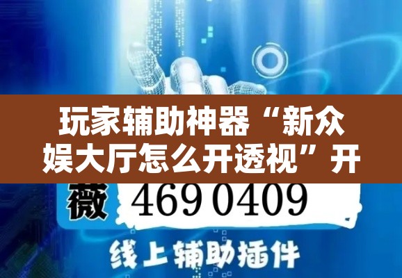 玩家辅助神器“新众娱大厅怎么开透视	”开挂辅助脚本+详细开挂安装教程