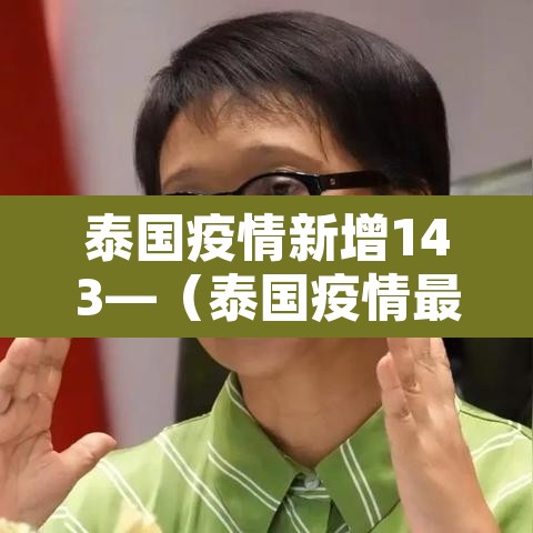 泰国疫情新增143—(泰国疫情最新确诊统计) 泰国疫情新增143—(泰国疫情最新确诊统计)