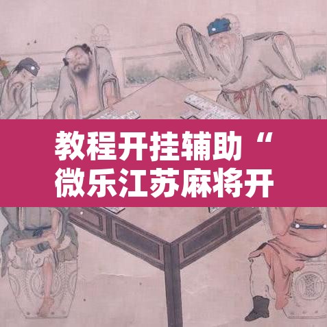 教程开挂辅助“微乐江苏麻将开挂免费下载安装	”其实确实有挂