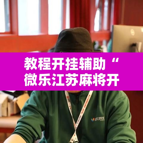 教程开挂辅助“微乐江苏麻将开挂免费下载安装	”其实确实有挂