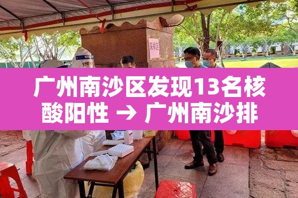 广州南沙区发现13名核酸阳性 → 广州南沙排查出一阳性病例 广州南沙区发现13名核酸阳性 → 广州南沙排查出一阳性病例