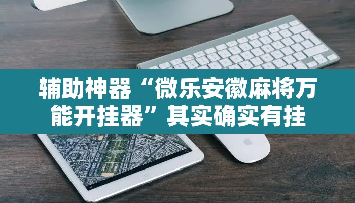 辅助神器“微乐安徽麻将万能开挂器	”其实确实有挂
