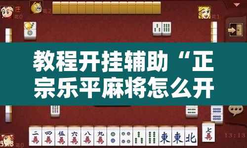 教程开挂辅助“正宗乐平麻将怎么开挂”其实确实有挂