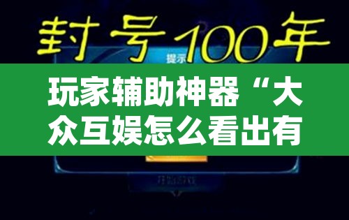玩家辅助神器“大众互娱怎么看出有挂”(透视)其实确实有挂
