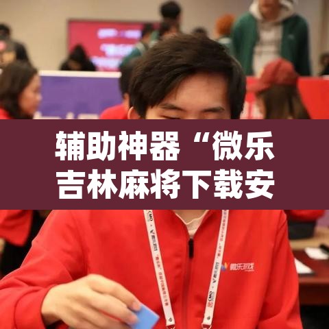 辅助神器“微乐吉林麻将下载安装到手机	”(透视)其实确实有挂