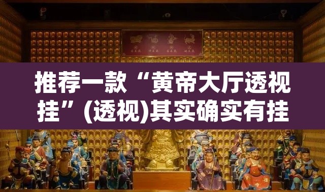 推荐一款“黄帝大厅透视挂	”(透视)其实确实有挂