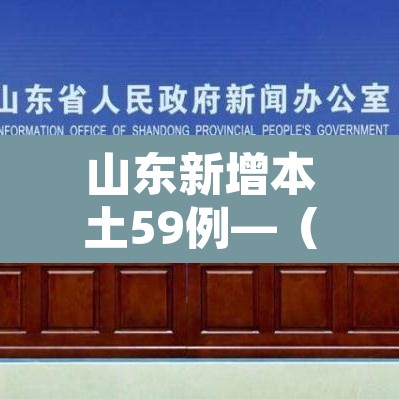 山东新增本土59例—(山东新增本土疑似病例1例 现有确诊25例) 山东新增本土59例—(山东新增本土疑似病例1例 现有确诊25例)