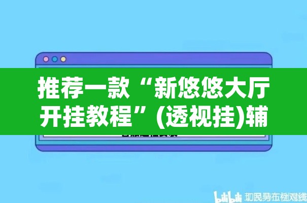 推荐一款“新悠悠大厅开挂教程”(透视挂)辅助透视教程