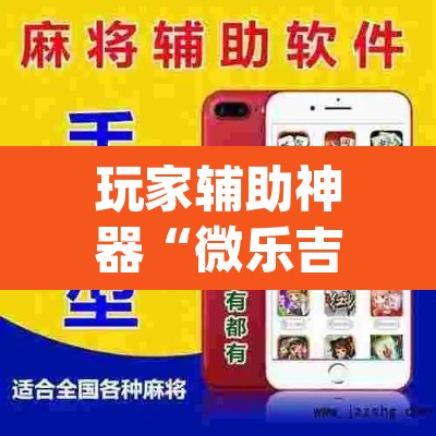 玩家辅助神器“微乐吉林麻将下载安装到手机”(透视挂)辅助透视教程