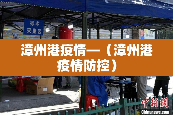 漳州港疫情—（漳州港疫情防控）