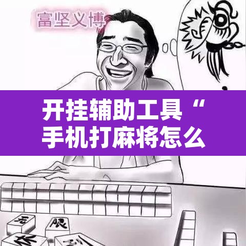 开挂辅助工具“手机打麻将怎么开挂看对方的牌	”开挂辅助脚本+详细开挂安装教程