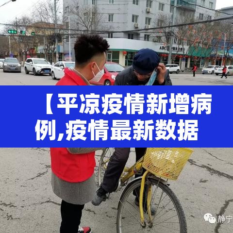 【平凉疫情新增病例,疫情最新数据消息甘肃平凉】 【平凉疫情新增病例,疫情最新数据消息甘肃平凉】