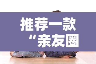 推荐一款“亲友圈如何开挂”其实确实有挂