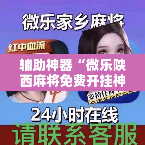辅助神器“微乐陕西麻将免费开挂神器	”其实确实有挂