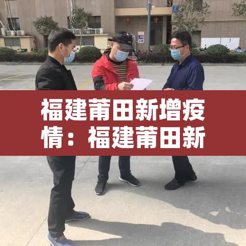 福建莆田新增疫情:福建莆田新增一例 福建莆田新增疫情:福建莆田新增一例