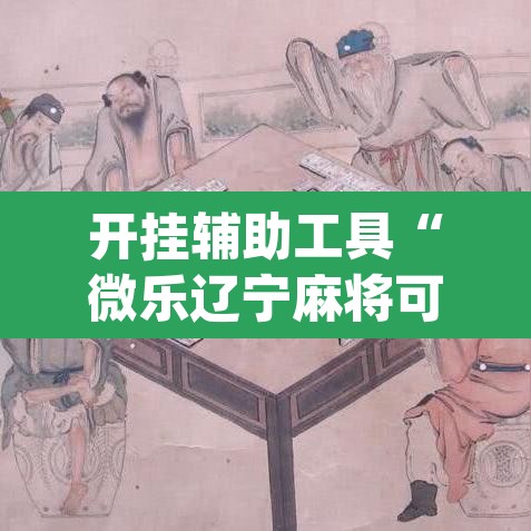 开挂辅助工具“微乐辽宁麻将可以作弊吗?”(透视挂)辅助透视教程