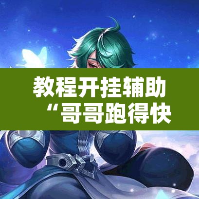 教程开挂辅助“哥哥跑得快开挂神器”其实确实有挂