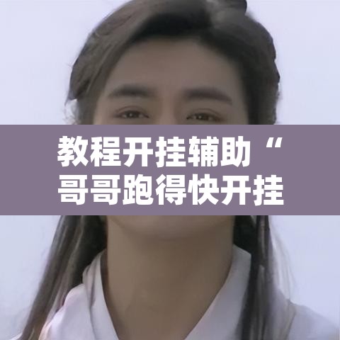 教程开挂辅助“哥哥跑得快开挂神器”其实确实有挂