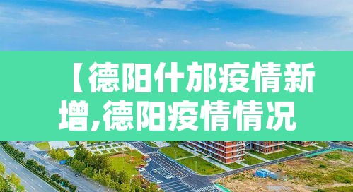 【德阳什邡疫情新增,德阳疫情情况】 【德阳什邡疫情新增,德阳疫情情况】