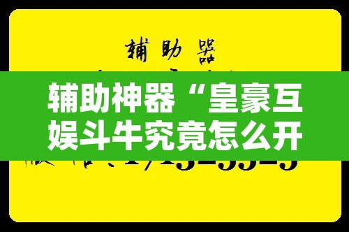 辅助神器“皇豪互娱斗牛究竟怎么开挂	”开挂辅助脚本+详细开挂安装教程