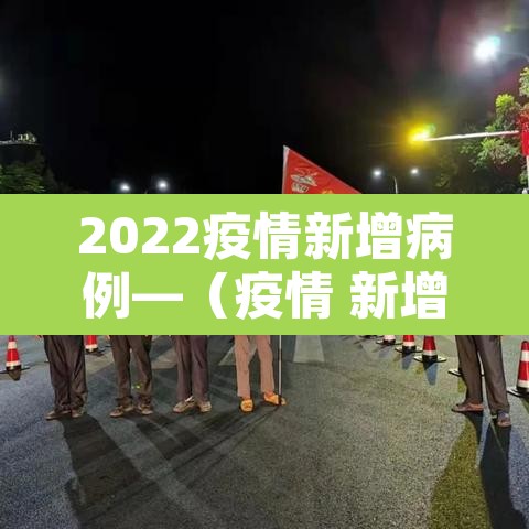 2022疫情新增病例—(疫情 新增) 2022疫情新增病例—(疫情 新增)