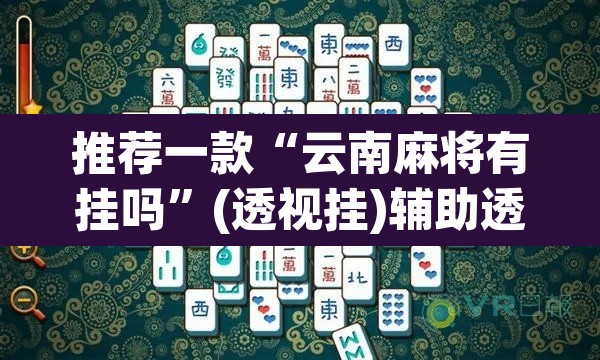 推荐一款“云南麻将有挂吗”(透视挂)辅助透视教程