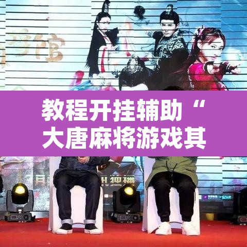 教程开挂辅助“大唐麻将游戏其实真有透视挂	”附辅助神器开挂脚本详细步骤