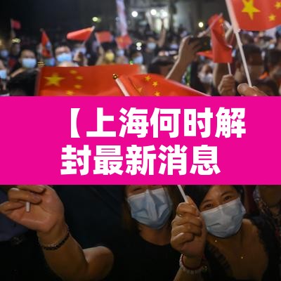 【上海何时解封最新消息,上海何时解封?】