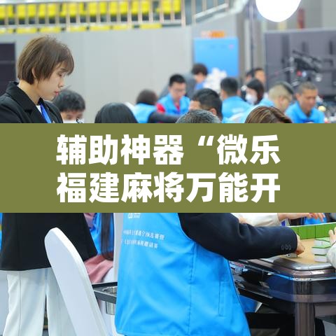 辅助神器“微乐福建麻将万能开挂器	”其实确实有挂