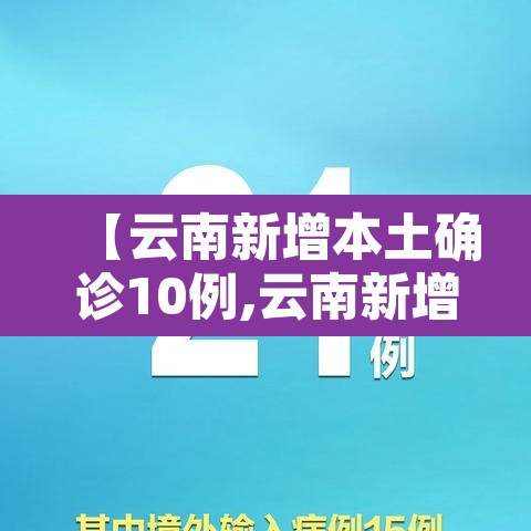 【云南新增本土确诊10例,云南新增本土确诊10例是哪里的】 【云南新增本土确诊10例,云南新增本土确诊10例是哪里的】