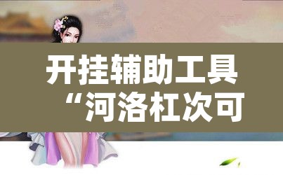 开挂辅助工具“河洛杠次可以作弊开挂吗”开挂辅助脚本+详细开挂安装教程