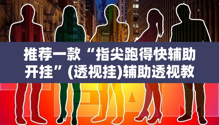 推荐一款“指尖跑得快辅助开挂”(透视挂)辅助透视教程