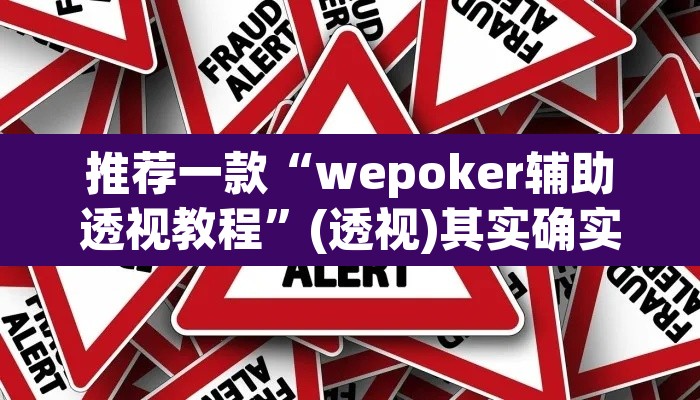 推荐一款“wepoker辅助透视教程	”(透视)其实确实有挂