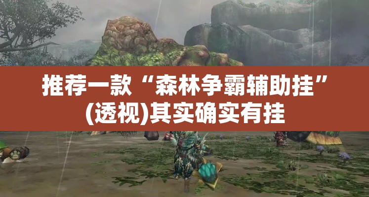 推荐一款“森林争霸辅助挂	”(透视)其实确实有挂
