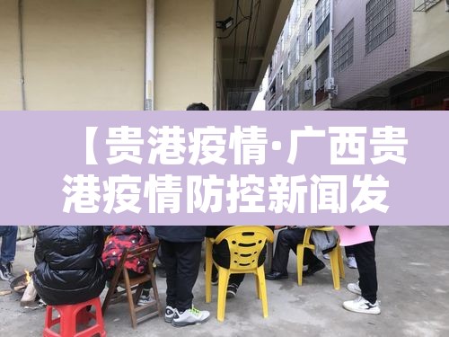 【贵港疫情·广西贵港疫情防控新闻发布】 【贵港疫情·广西贵港疫情防控新闻发布】