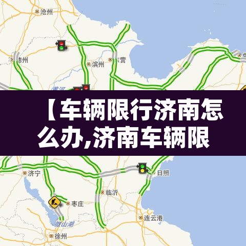 【车辆限行济南怎么办,济南车辆限行怎么处罚】 【车辆限行济南怎么办,济南车辆限行怎么处罚】